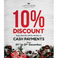 Enjoy flat 10% off for all bills on CASH PAYMENTS on this season at Uptown